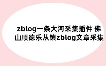 zblog一条大河采集插件 佛山顺德乐从镇zblog文章采集插件